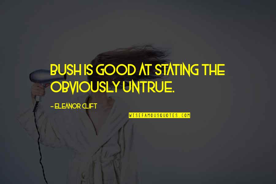 Clift Quotes By Eleanor Clift: Bush is good at stating the obviously untrue. Clift Quotes By Eleanor Clift: Bush is good at stating the obviously untrue.