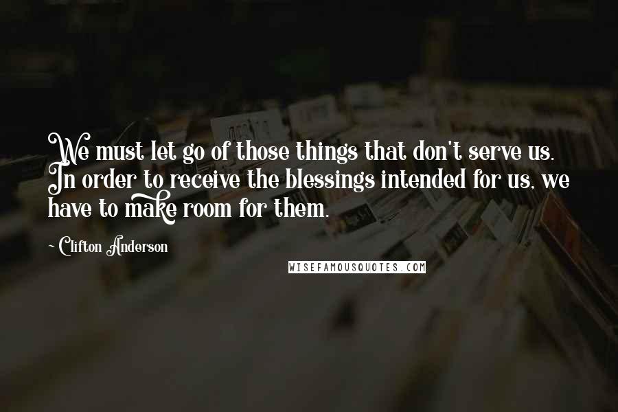 Clifton Anderson quotes: We must let go of those things that don't serve us. In order to receive the blessings intended for us, we have to make room for them.