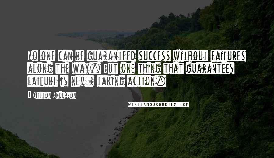 Clifton Anderson quotes: No one can be guaranteed success without failures along the way. But one thing that guarantees failure is never taking action.