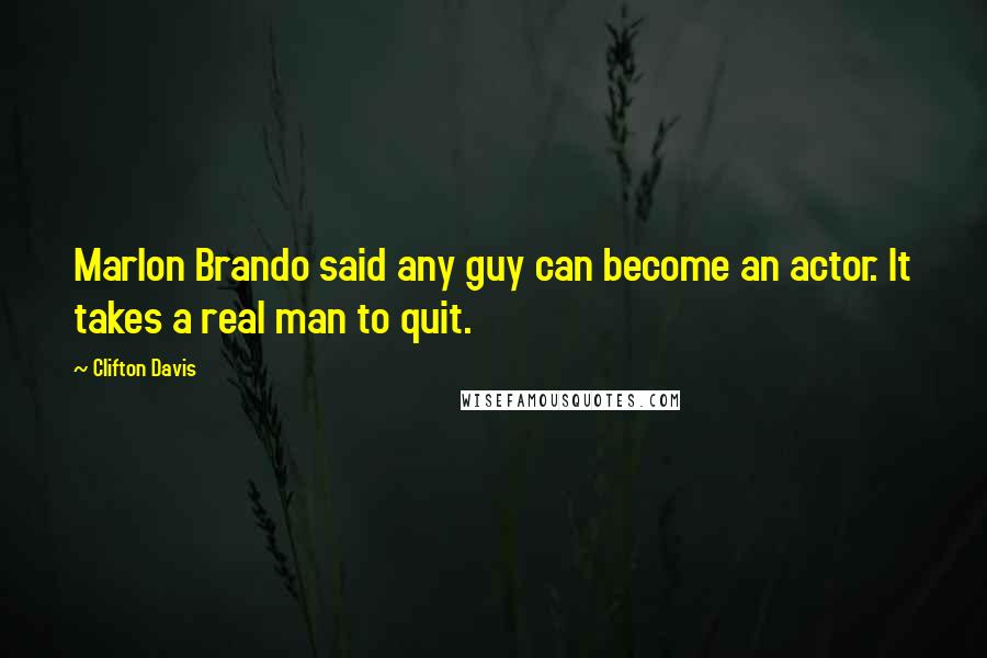 Clifton Davis quotes: Marlon Brando said any guy can become an actor. It takes a real man to quit.