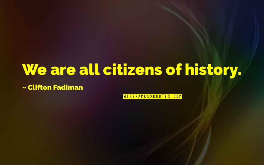 Clifton Fadiman Quotes By Clifton Fadiman: We are all citizens of history. Clifton Fadiman Quotes By Clifton Fadiman: We are all citizens of history.