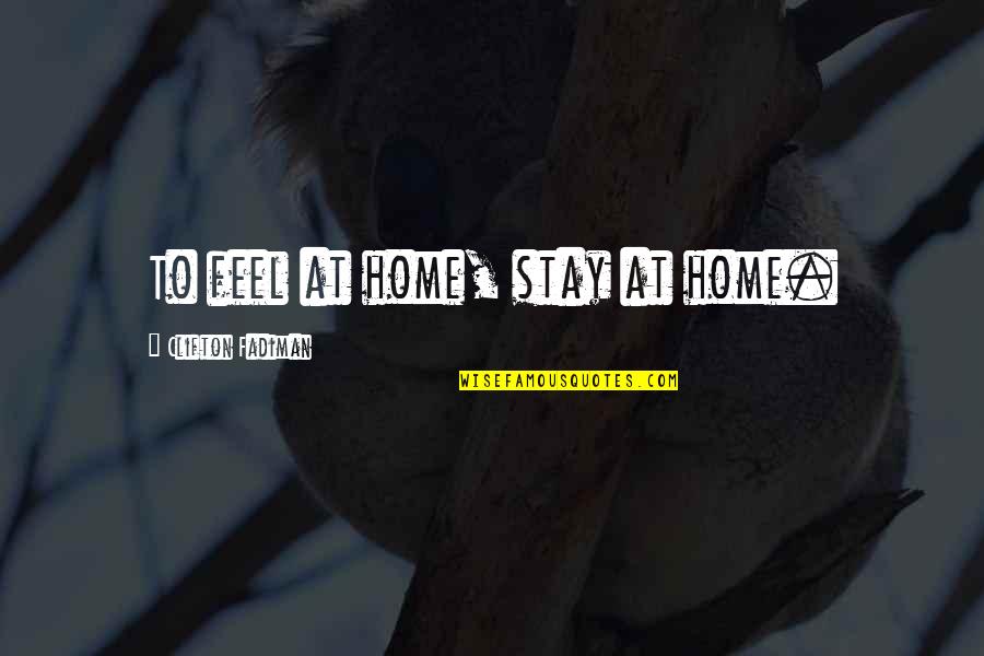 Clifton Fadiman Quotes By Clifton Fadiman: To feel at home, stay at home. Clifton Fadiman Quotes By Clifton Fadiman: To feel at home, stay at home.