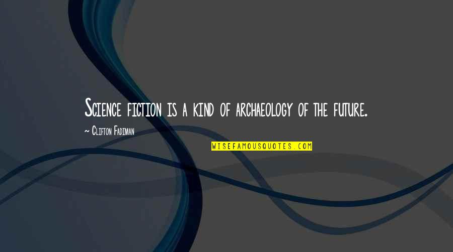 Clifton Fadiman Quotes By Clifton Fadiman: Science fiction is a kind of archaeology of Clifton Fadiman Quotes By Clifton Fadiman: Science fiction is a kind of archaeology of
