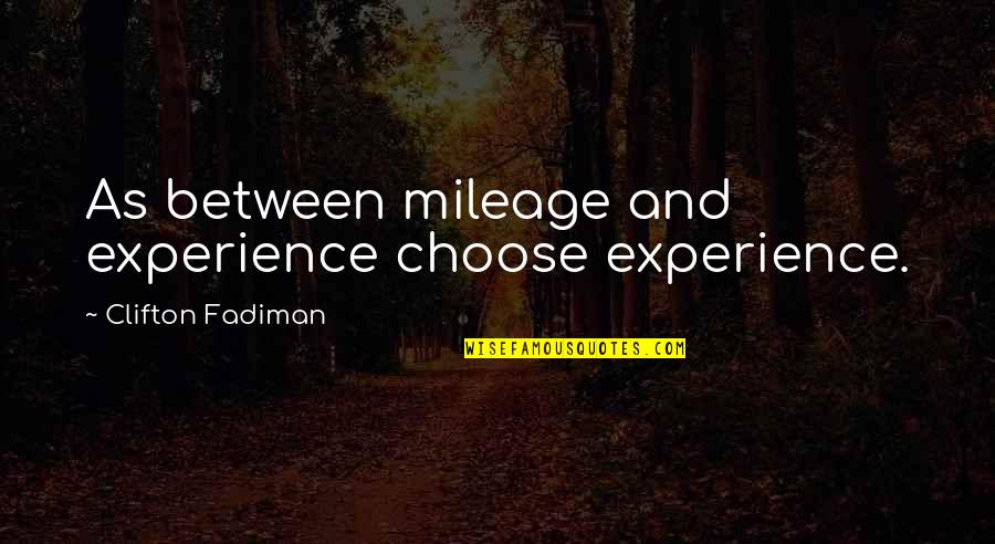 Clifton Fadiman Quotes By Clifton Fadiman: As between mileage and experience choose experience. Clifton Fadiman Quotes By Clifton Fadiman: As between mileage and experience choose experience.