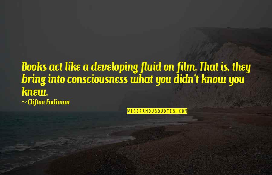 Clifton Fadiman Quotes By Clifton Fadiman: Books act like a developing fluid on film. Clifton Fadiman Quotes By Clifton Fadiman: Books act like a developing fluid on film.