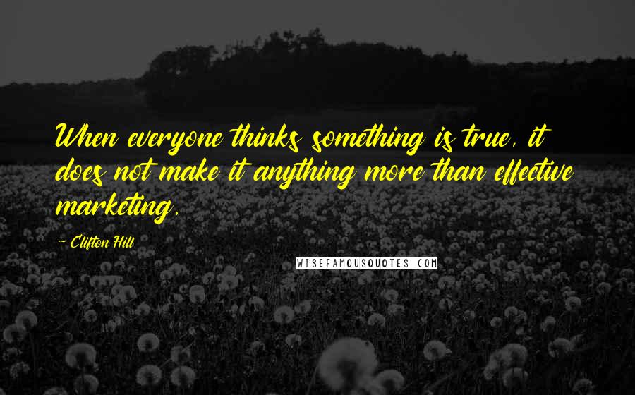 Clifton Hill quotes: When everyone thinks something is true, it does not make it anything more than effective marketing.