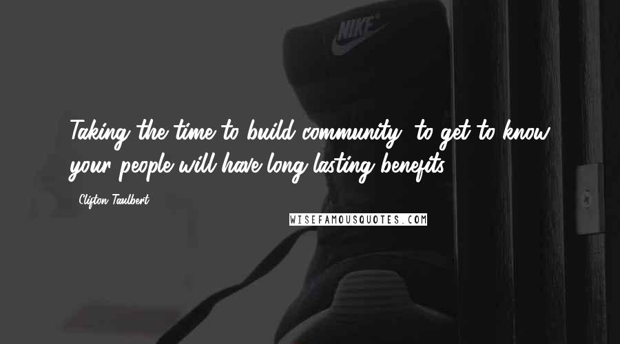 Clifton Taulbert quotes: Taking the time to build community, to get to know your people will have long-lasting benefits.