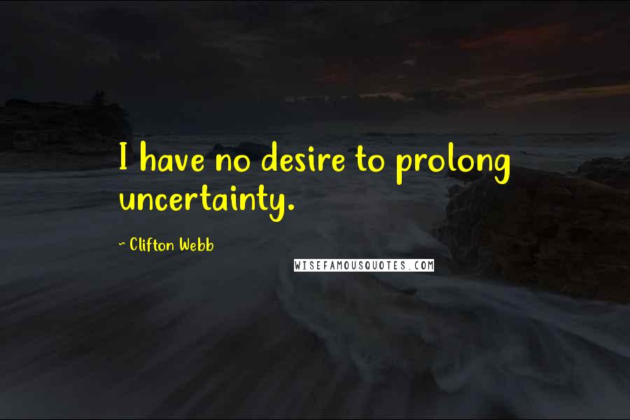 Clifton Webb quotes: I have no desire to prolong uncertainty.