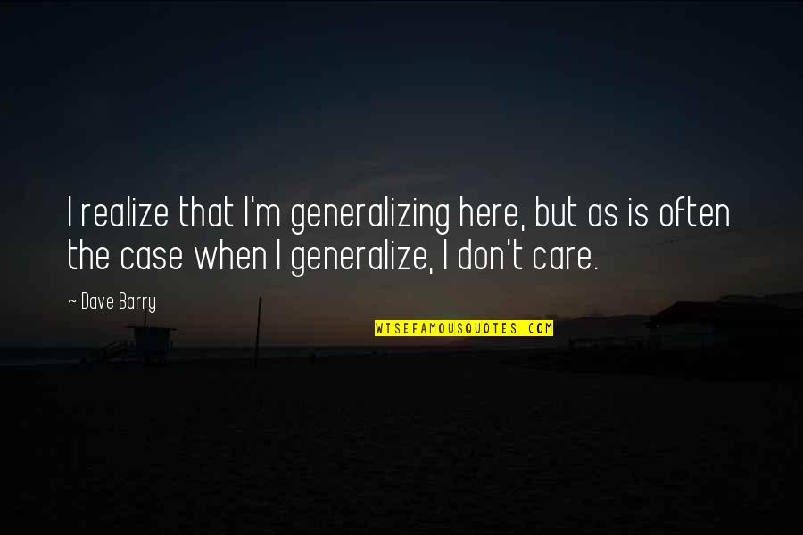 Clika One Quotes By Dave Barry: I realize that I'm generalizing here, but as Clika One Quotes By Dave Barry: I realize that I'm generalizing here, but as