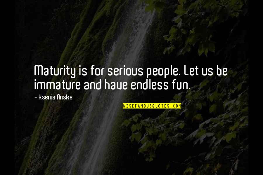 Climacteric Quotes By Ksenia Anske: Maturity is for serious people. Let us be