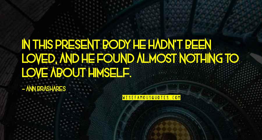 Climacteric Synonym Quotes By Ann Brashares: In this present body he hadn't been loved,
