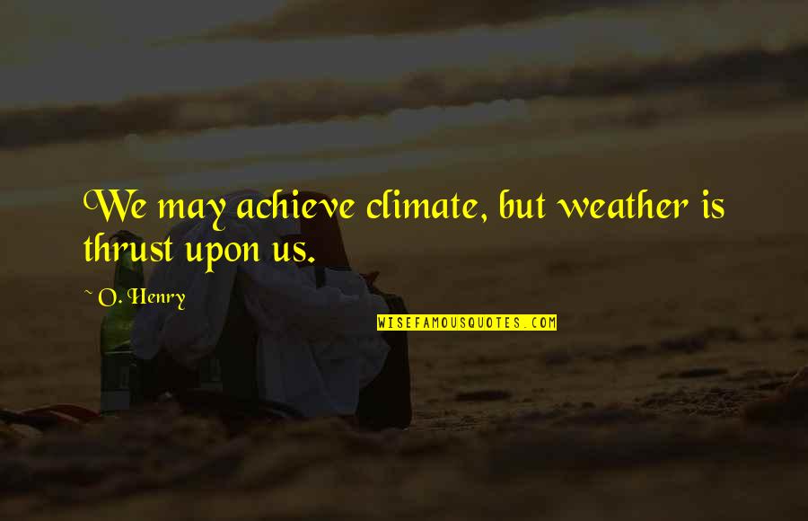 Climate And Weather Quotes By O. Henry: We may achieve climate, but weather is thrust