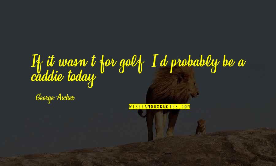 Climate Change And Health Quotes By George Archer: If it wasn't for golf, I'd probably be
