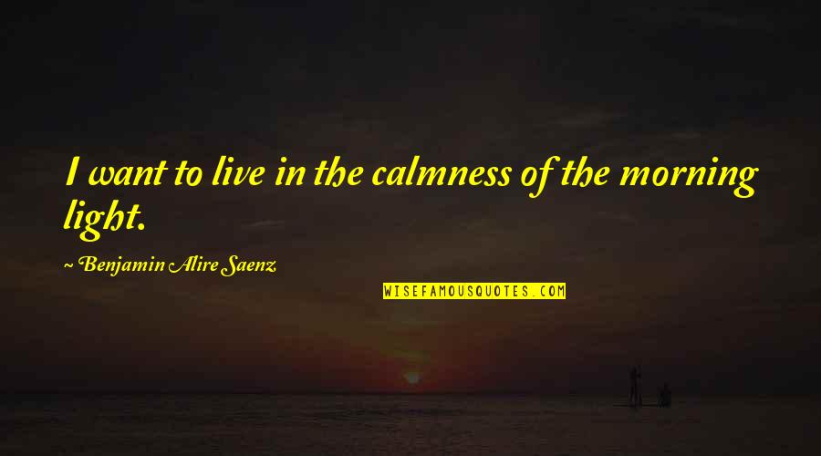 Climate Change Awareness Quotes By Benjamin Alire Saenz: I want to live in the calmness of