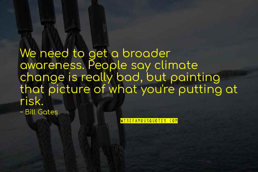 Climate Change Awareness Quotes By Bill Gates: We need to get a broader awareness. People