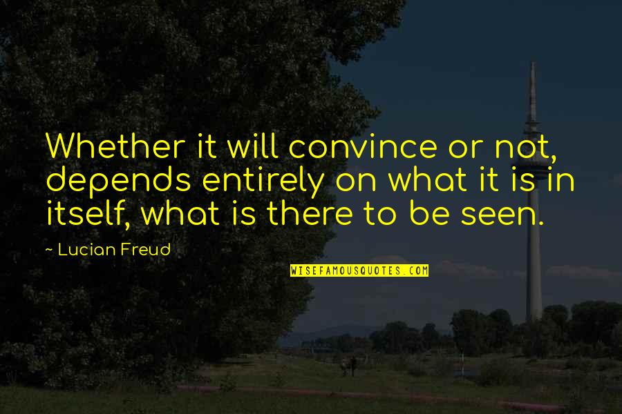 Climate Change Deniers Quotes By Lucian Freud: Whether it will convince or not, depends entirely