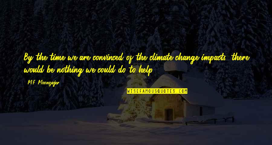 Climate Change Impacts Quotes By M.F. Moonzajer: By the time we are convinced of the Climate Change Impacts Quotes By M.F. Moonzajer: By the time we are convinced of the
