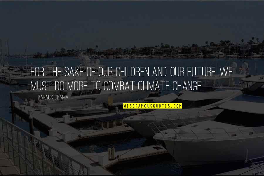 Climate Change Quotes By Barack Obama: For the sake of our children and our