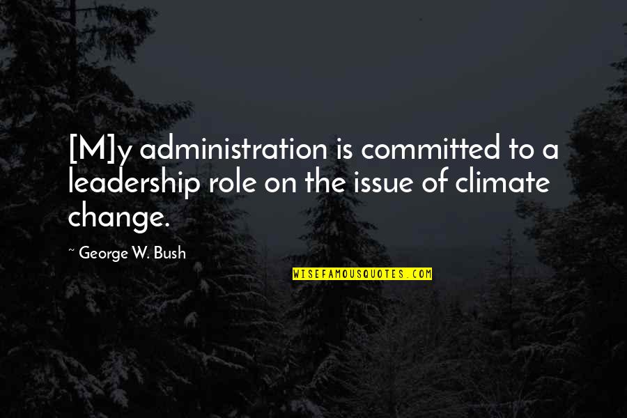 Climate Change Quotes By George W. Bush: [M]y administration is committed to a leadership role