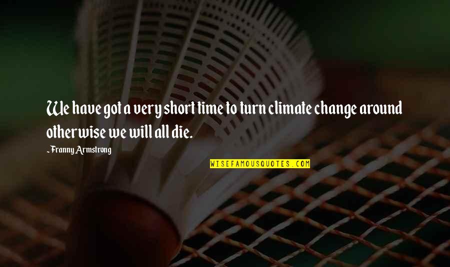 Climate Change Short Quotes By Franny Armstrong: We have got a very short time to