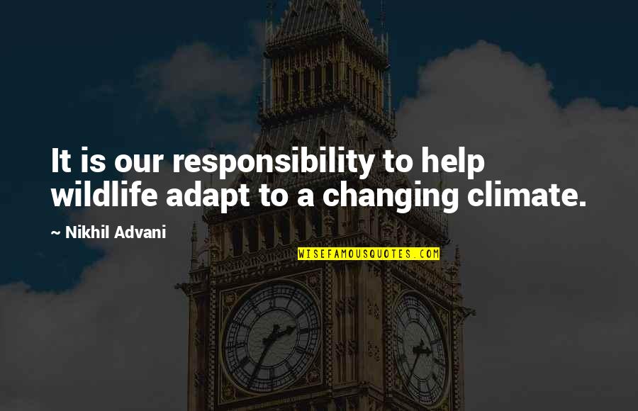 Climate Quotes By Nikhil Advani: It is our responsibility to help wildlife adapt