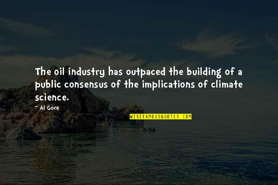 Climate Science Quotes By Al Gore: The oil industry has outpaced the building of Climate Science Quotes By Al Gore: The oil industry has outpaced the building of
