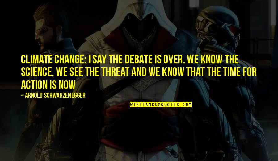 Climate Science Quotes By Arnold Schwarzenegger: Climate change: I say the debate is over. Climate Science Quotes By Arnold Schwarzenegger: Climate change: I say the debate is over.