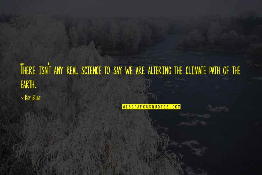 Climate Science Quotes By Roy Blunt: There isn't any real science to say we