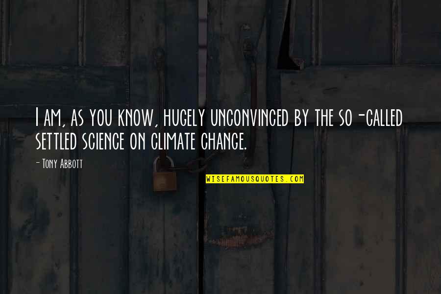 Climate Science Quotes By Tony Abbott: I am, as you know, hugely unconvinced by Climate Science Quotes By Tony Abbott: I am, as you know, hugely unconvinced by