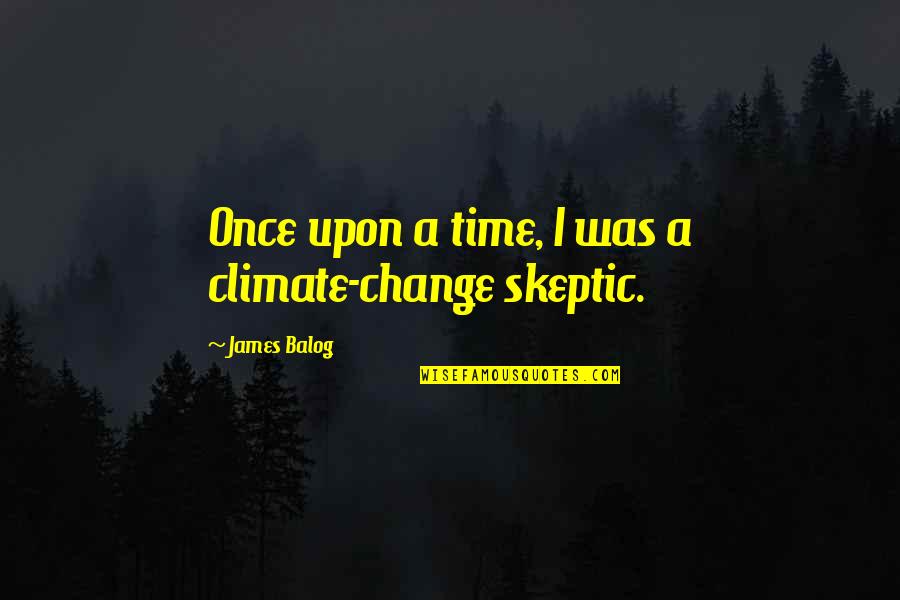Climate Skeptic Quotes By James Balog: Once upon a time, I was a climate-change
