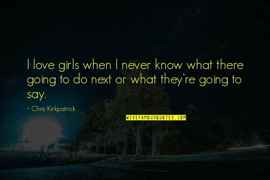 Climategate Quotes By Chris Kirkpatrick: I love girls when I never know what