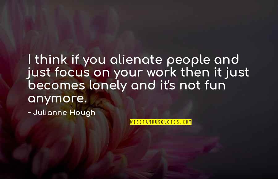 Climatic Change Quotes By Julianne Hough: I think if you alienate people and just Climatic Change Quotes By Julianne Hough: I think if you alienate people and just