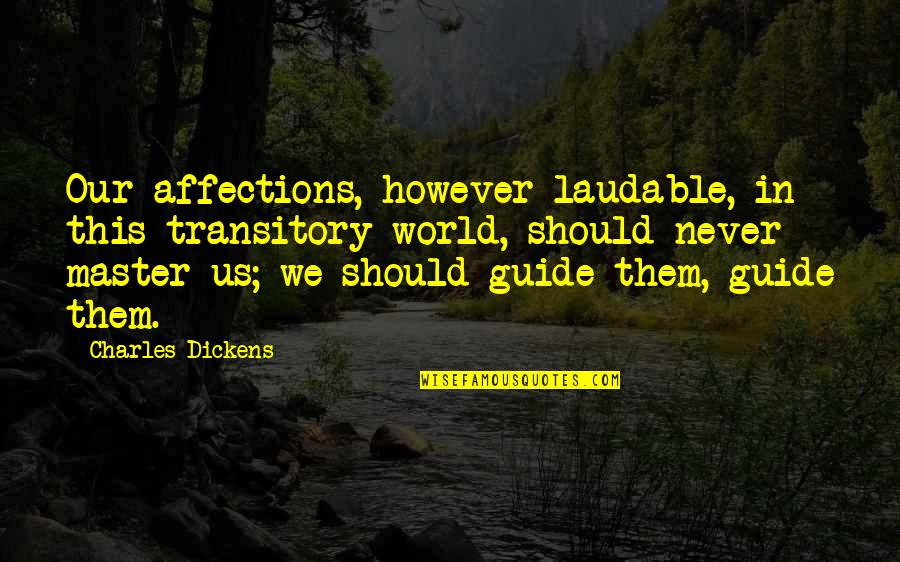 Climaticos Quotes By Charles Dickens: Our affections, however laudable, in this transitory world, Climaticos Quotes By Charles Dickens: Our affections, however laudable, in this transitory world,