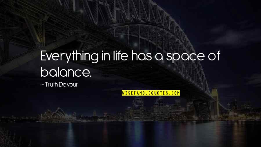 Climaticos Quotes By Truth Devour: Everything in life has a space of balance. Climaticos Quotes By Truth Devour: Everything in life has a space of balance.