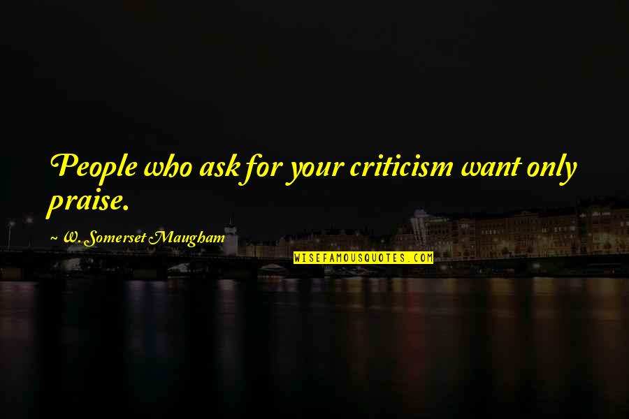 Climatology Quotes By W. Somerset Maugham: People who ask for your criticism want only