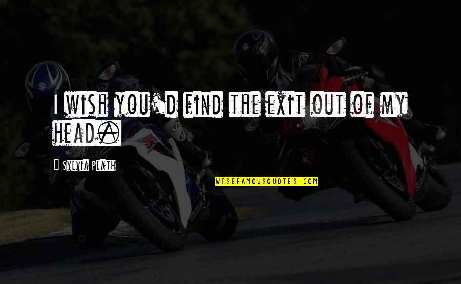Climats De La Quotes By Sylvia Plath: I wish you'd find the exit out of Climats De La Quotes By Sylvia Plath: I wish you'd find the exit out of