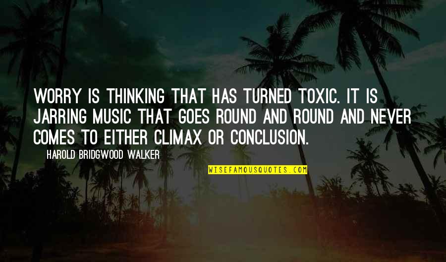 Climax Quotes By Harold Bridgwood Walker: Worry is thinking that has turned toxic. It Climax Quotes By Harold Bridgwood Walker: Worry is thinking that has turned toxic. It
