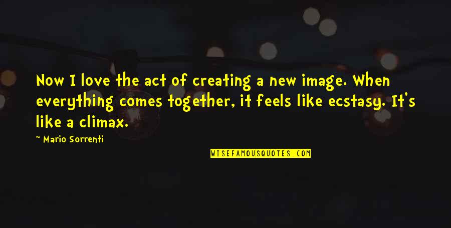 Climax Quotes By Mario Sorrenti: Now I love the act of creating a Climax Quotes By Mario Sorrenti: Now I love the act of creating a