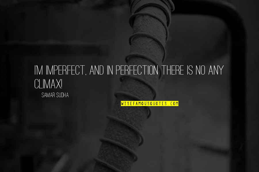 Climax Quotes By Samar Sudha: I'm imperfect, and in perfection there is no Climax Quotes By Samar Sudha: I'm imperfect, and in perfection there is no