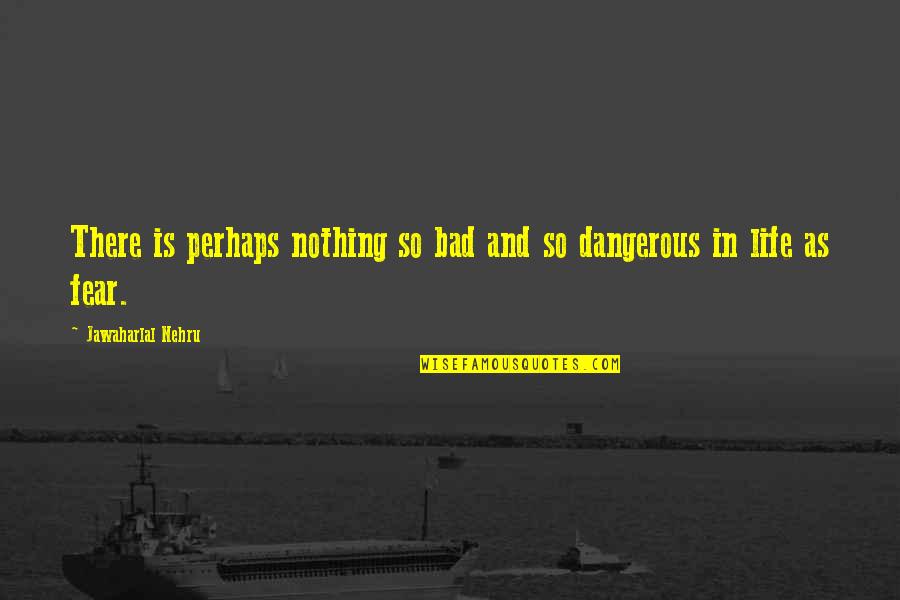 Climax To A Mystery Quotes By Jawaharlal Nehru: There is perhaps nothing so bad and so
