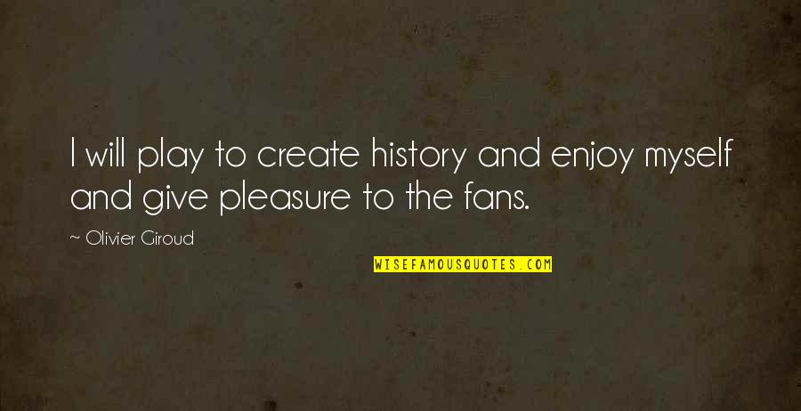 Climaxed My Soul Quotes By Olivier Giroud: I will play to create history and enjoy