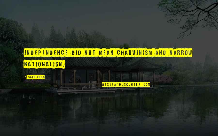 Climaxed Urban Quotes By Said Musa: Independence did not mean chauvinism and narrow nationalism.