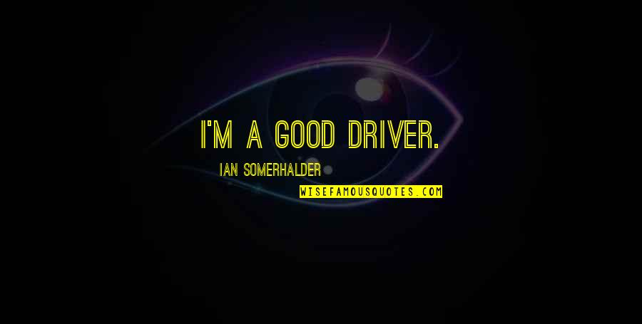 Climaxes Quotes By Ian Somerhalder: I'm a good driver.