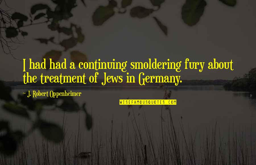 Climaxing Videos Quotes By J. Robert Oppenheimer: I had had a continuing smoldering fury about Climaxing Videos Quotes By J. Robert Oppenheimer: I had had a continuing smoldering fury about