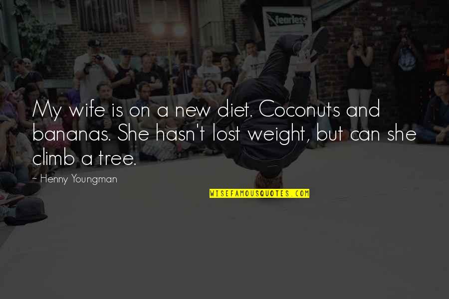 Climb A Tree Quotes By Henny Youngman: My wife is on a new diet. Coconuts