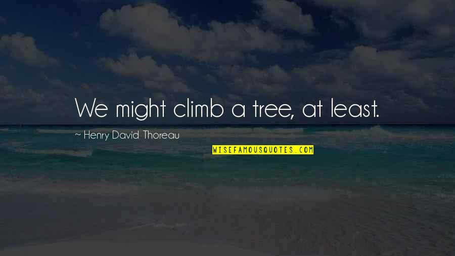 Climb A Tree Quotes By Henry David Thoreau: We might climb a tree, at least.