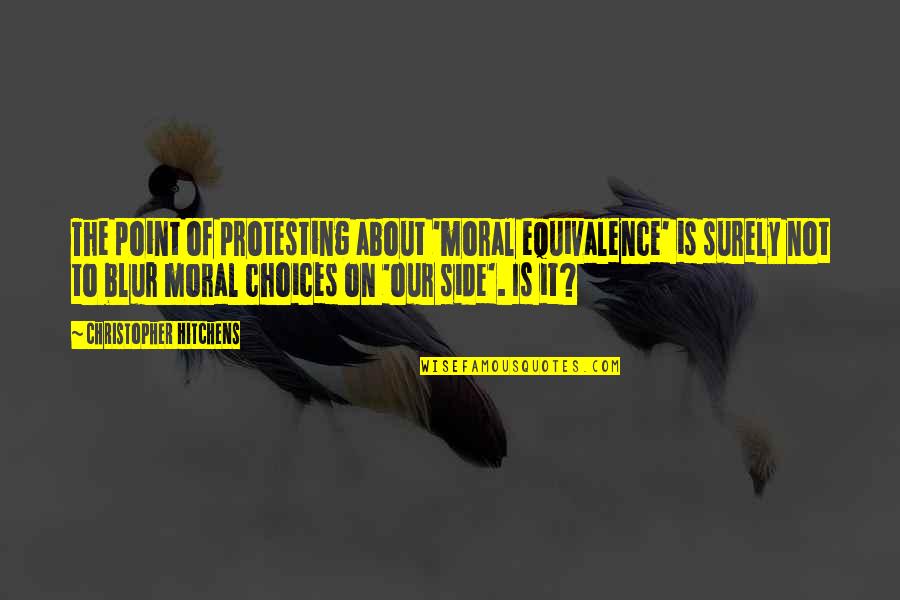 Climb Every Mountain Quotes By Christopher Hitchens: The point of protesting about 'moral equivalence' is