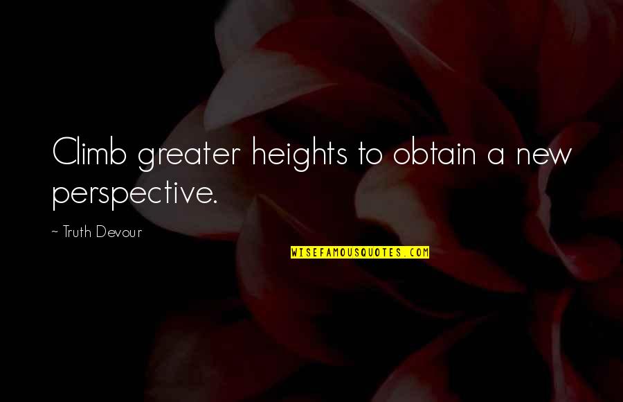 Climb Love Quotes By Truth Devour: Climb greater heights to obtain a new perspective.