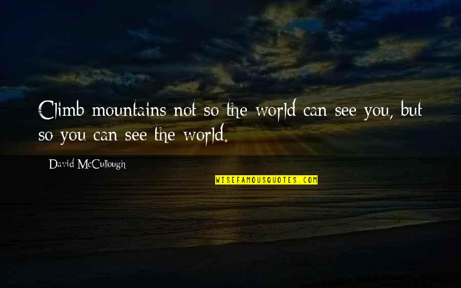 Climb Mountains Quotes By David McCullough: Climb mountains not so the world can see Climb Mountains Quotes By David McCullough: Climb mountains not so the world can see