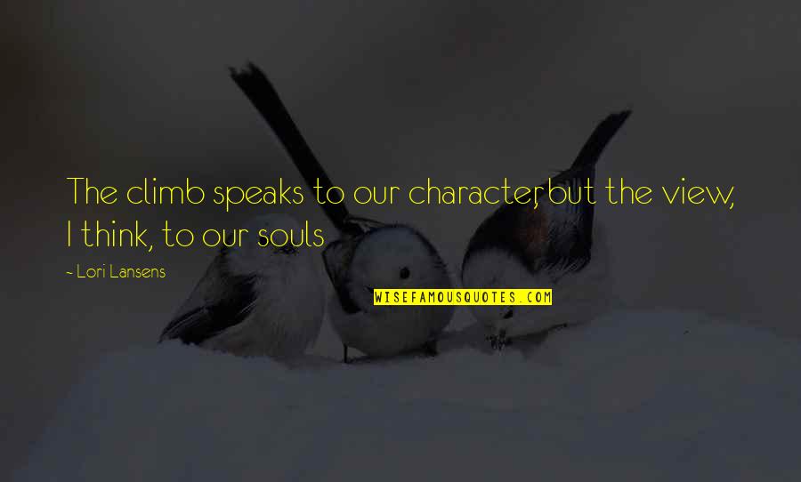 Climb Mountains Quotes By Lori Lansens: The climb speaks to our character, but the